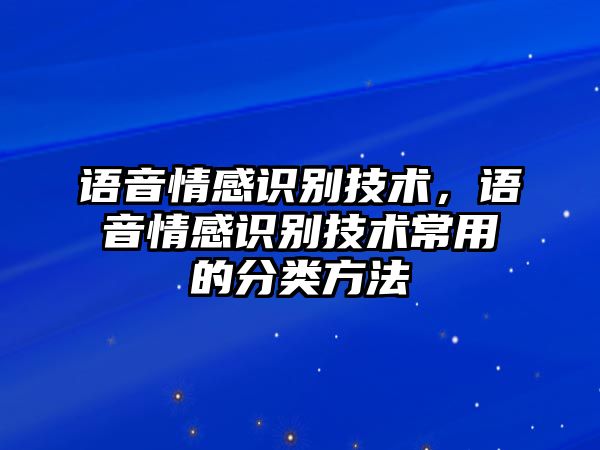 語音情感識(shí)別技術(shù)，語音情感識(shí)別技術(shù)常用的分類方法