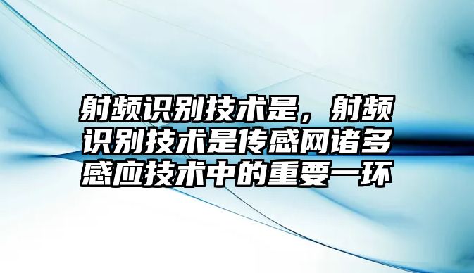 射頻識(shí)別技術(shù)是，射頻識(shí)別技術(shù)是傳感網(wǎng)諸多感應(yīng)技術(shù)中的重要一環(huán)