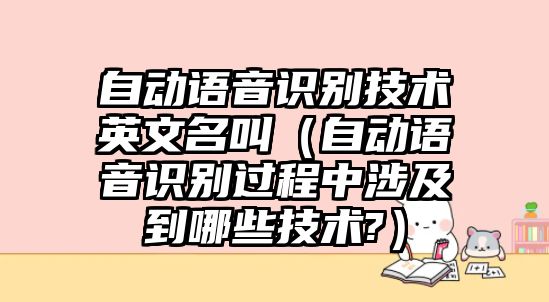 自動(dòng)語(yǔ)音識(shí)別技術(shù)英文名叫（自動(dòng)語(yǔ)音識(shí)別過程中涉及到哪些技術(shù)?）