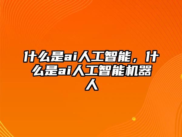 什么是ai人工智能，什么是ai人工智能機(jī)器人