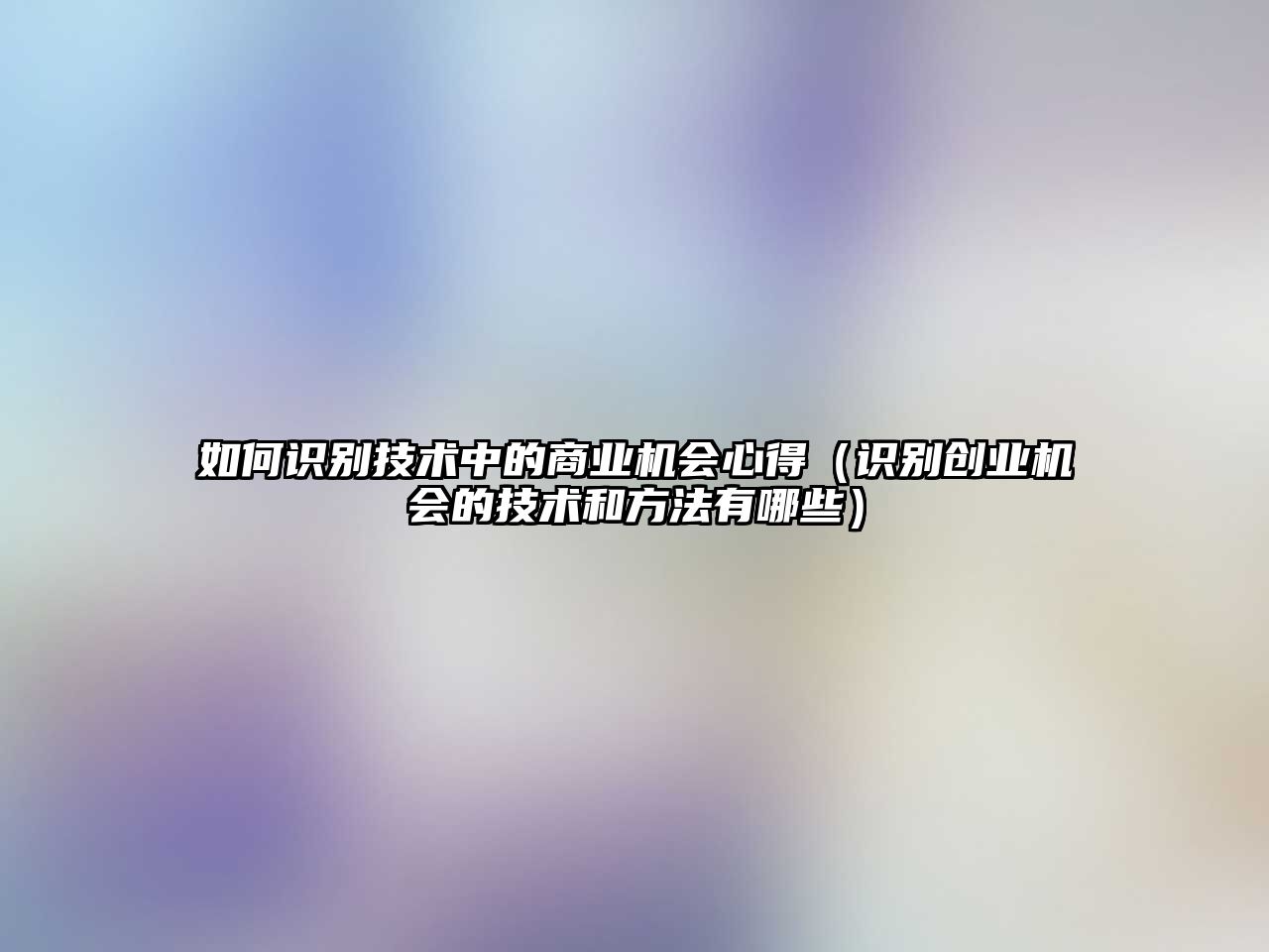 如何識(shí)別技術(shù)中的商業(yè)機(jī)會(huì)心得（識(shí)別創(chuàng)業(yè)機(jī)會(huì)的技術(shù)和方法有哪些）