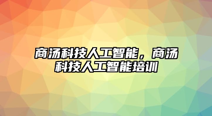 商湯科技人工智能，商湯科技人工智能培訓