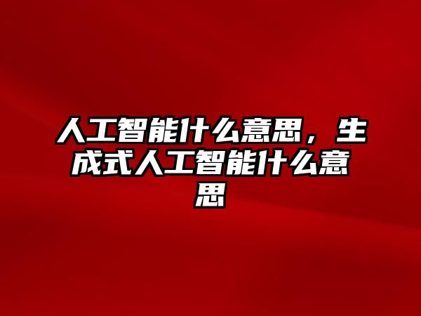 人工智能什么意思，生成式人工智能什么意思