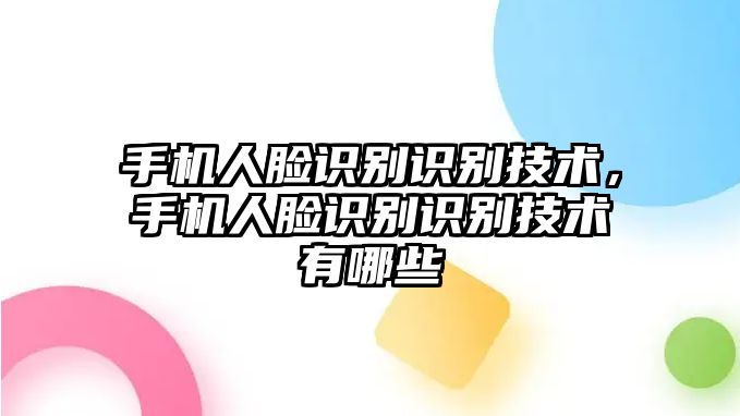 手機(jī)人臉識(shí)別識(shí)別技術(shù)，手機(jī)人臉識(shí)別識(shí)別技術(shù)有哪些