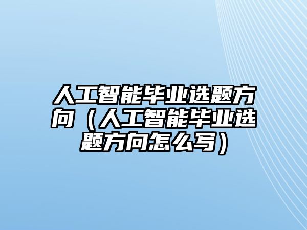 人工智能畢業(yè)選題方向（人工智能畢業(yè)選題方向怎么寫）