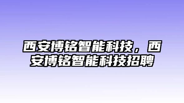 西安博銘智能科技，西安博銘智能科技招聘