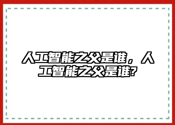 人工智能之父是誰(shuí)，人工智能之父是誰(shuí)?