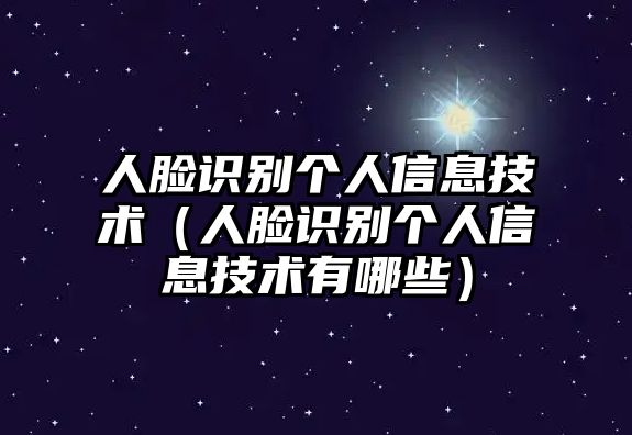 人臉識別個人信息技術（人臉識別個人信息技術有哪些）