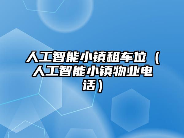 人工智能小鎮(zhèn)租車位（人工智能小鎮(zhèn)物業(yè)電話）