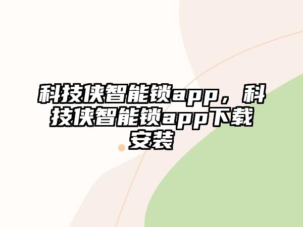 科技俠智能鎖app，科技俠智能鎖app下載安裝