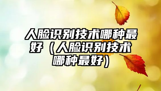 人臉識別技術哪種最好（人臉識別技術哪種最好）