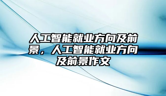 人工智能就業(yè)方向及前景，人工智能就業(yè)方向及前景作文