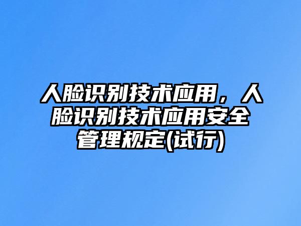 人臉識(shí)別技術(shù)應(yīng)用，人臉識(shí)別技術(shù)應(yīng)用安全管理規(guī)定(試行)