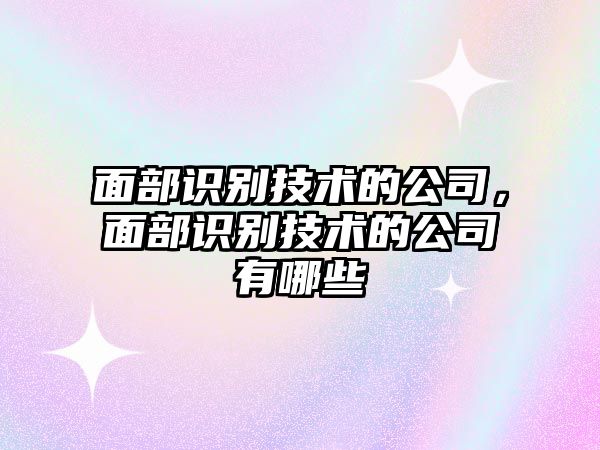 面部識別技術的公司，面部識別技術的公司有哪些