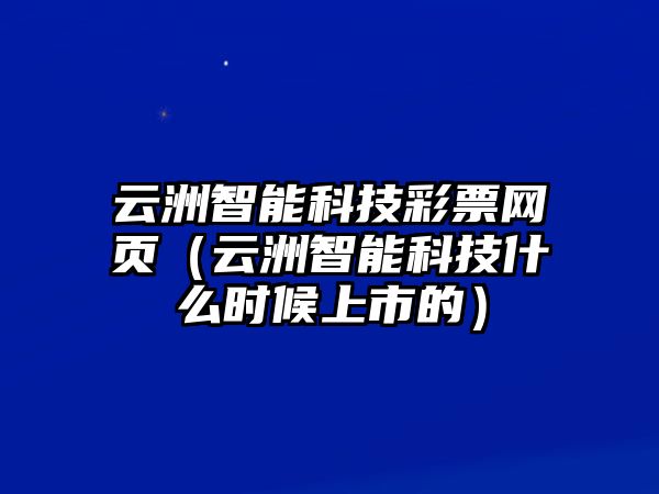 云洲智能科技彩票網(wǎng)頁（云洲智能科技什么時候上市的）