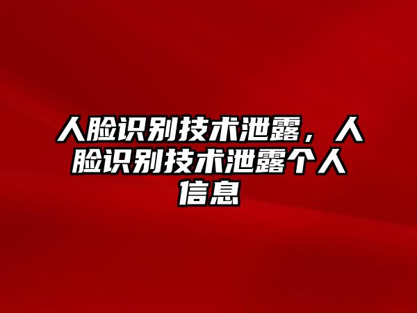 人臉識(shí)別技術(shù)泄露，人臉識(shí)別技術(shù)泄露個(gè)人信息