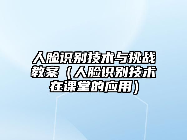 人臉識別技術與挑戰(zhàn)教案（人臉識別技術在課堂的應用）