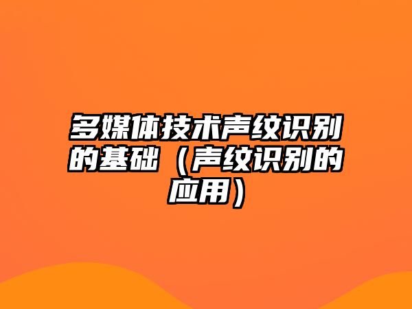 多媒體技術(shù)聲紋識別的基礎(chǔ)（聲紋識別的應(yīng)用）