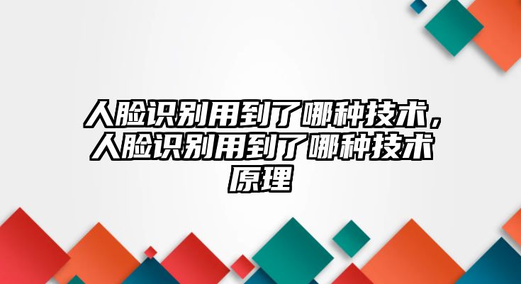 人臉識(shí)別用到了哪種技術(shù)，人臉識(shí)別用到了哪種技術(shù)原理