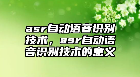 asr自動語音識別技術(shù)，asr自動語音識別技術(shù)的意義