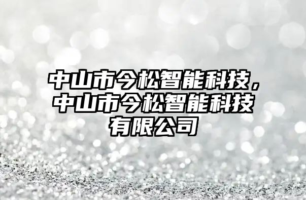 中山市今松智能科技，中山市今松智能科技有限公司