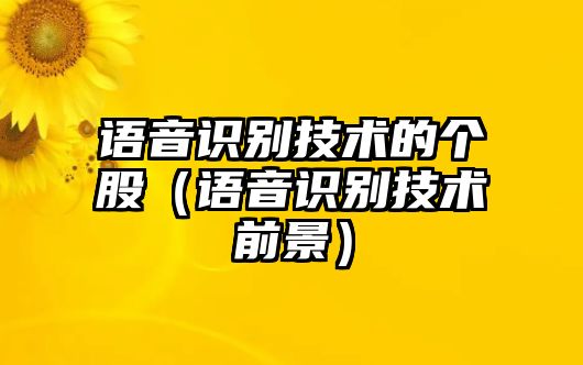 語(yǔ)音識(shí)別技術(shù)的個(gè)股（語(yǔ)音識(shí)別技術(shù)前景）