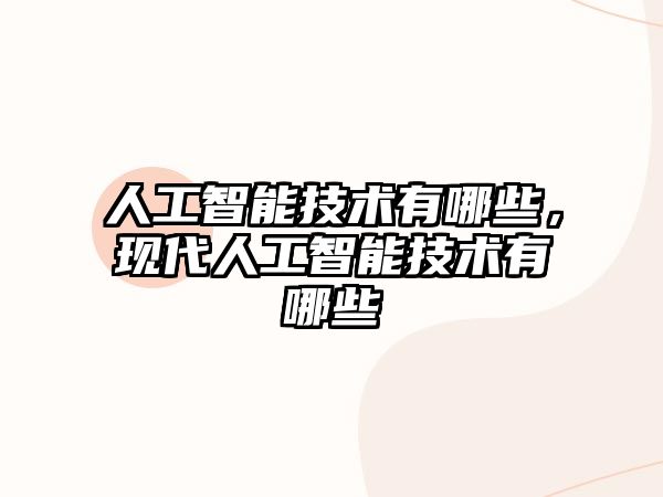 人工智能技術(shù)有哪些，現(xiàn)代人工智能技術(shù)有哪些