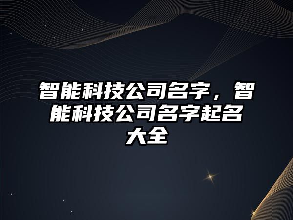 智能科技公司名字，智能科技公司名字起名大全