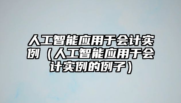 人工智能應(yīng)用于會計實例（人工智能應(yīng)用于會計實例的例子）