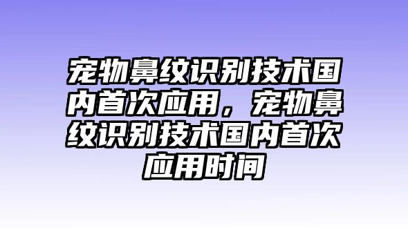 寵物鼻紋識(shí)別技術(shù)國(guó)內(nèi)首次應(yīng)用，寵物鼻紋識(shí)別技術(shù)國(guó)內(nèi)首次應(yīng)用時(shí)間