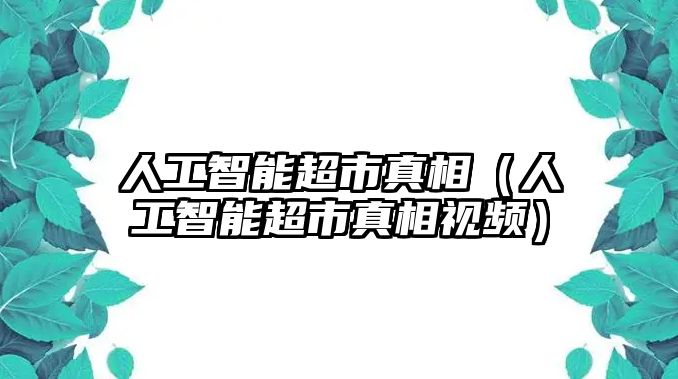 人工智能超市真相（人工智能超市真相視頻）