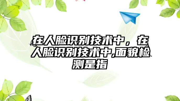 在人臉識別技術(shù)中，在人臉識別技術(shù)中,面貌檢測是指