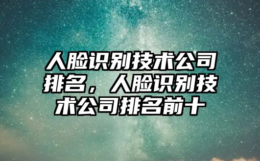 人臉識別技術公司排名，人臉識別技術公司排名前十