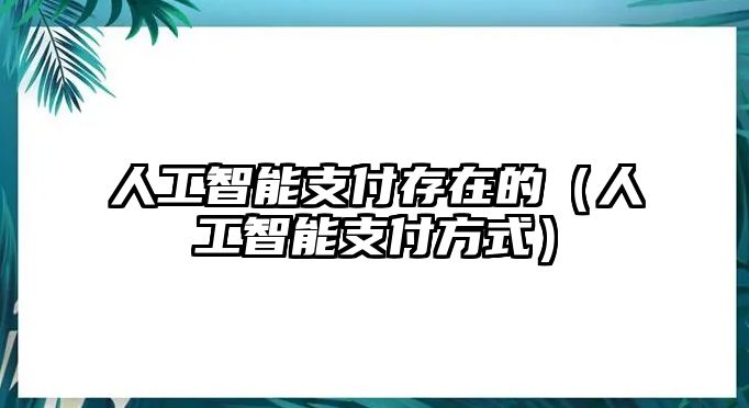 人工智能支付存在的（人工智能支付方式）