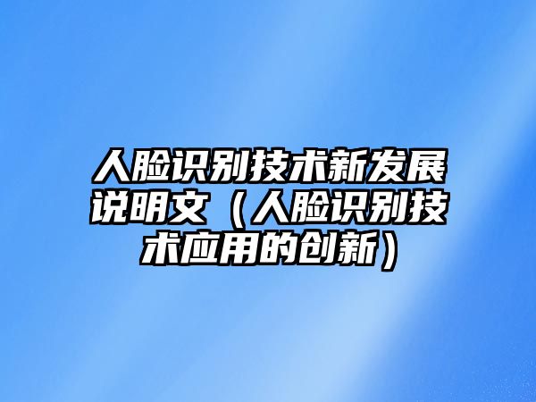 人臉識別技術(shù)新發(fā)展說明文（人臉識別技術(shù)應(yīng)用的創(chuàng)新）