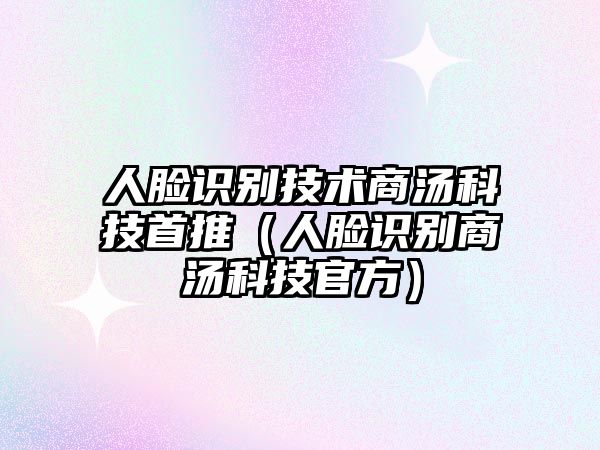 人臉識(shí)別技術(shù)商湯科技首推（人臉識(shí)別商湯科技官方）