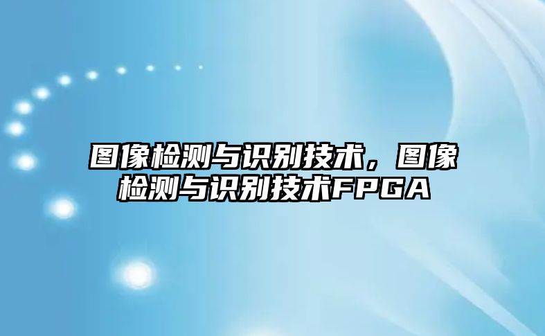 圖像檢測與識別技術，圖像檢測與識別技術FPGA