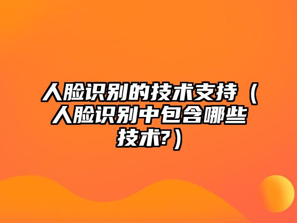 人臉識(shí)別的技術(shù)支持（人臉識(shí)別中包含哪些技術(shù)?）