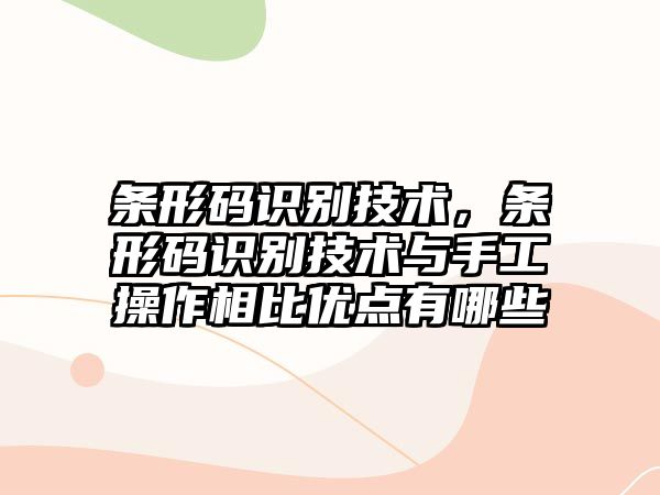 條形碼識(shí)別技術(shù)，條形碼識(shí)別技術(shù)與手工操作相比優(yōu)點(diǎn)有哪些