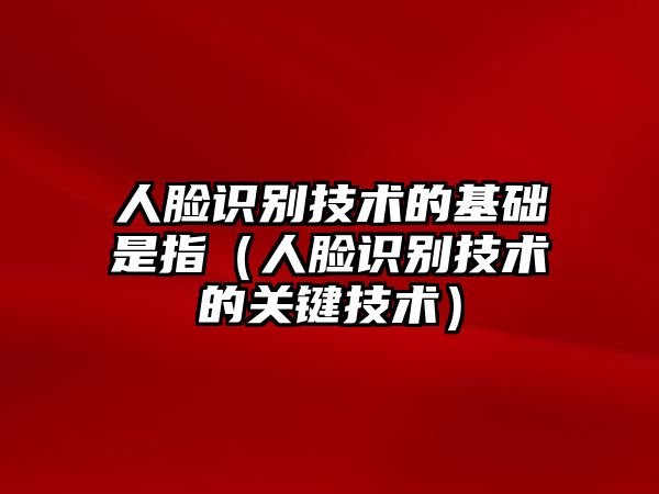 人臉識別技術的基礎是指（人臉識別技術的關鍵技術）