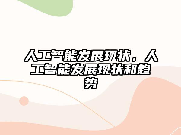 人工智能發(fā)展現(xiàn)狀，人工智能發(fā)展現(xiàn)狀和趨勢(shì)