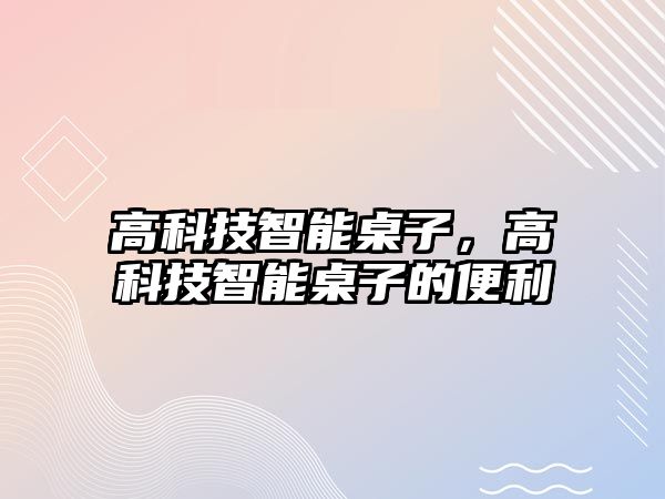 高科技智能桌子，高科技智能桌子的便利