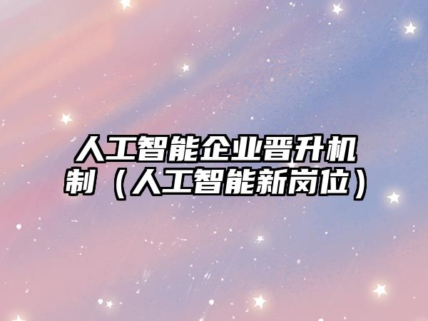 人工智能企業(yè)晉升機制（人工智能新崗位）