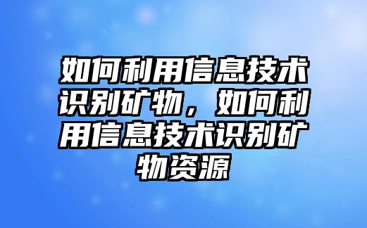 如何利用信息技術識別礦物，如何利用信息技術識別礦物資源