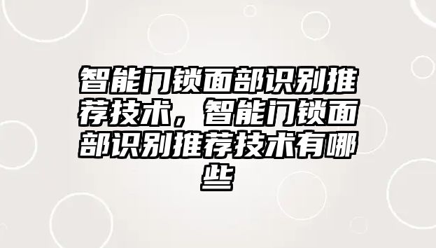 智能門鎖面部識(shí)別推薦技術(shù)，智能門鎖面部識(shí)別推薦技術(shù)有哪些