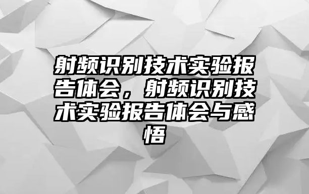 射頻識別技術(shù)實驗報告體會，射頻識別技術(shù)實驗報告體會與感悟