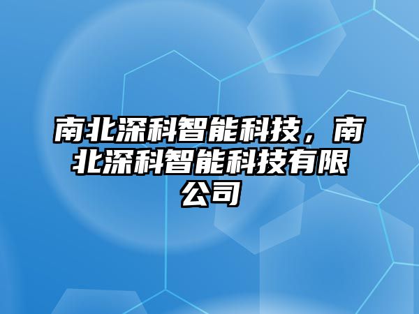 南北深科智能科技，南北深科智能科技有限公司