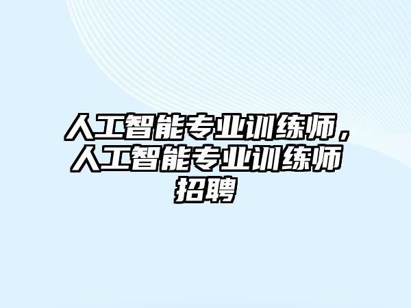 人工智能專業(yè)訓(xùn)練師，人工智能專業(yè)訓(xùn)練師招聘