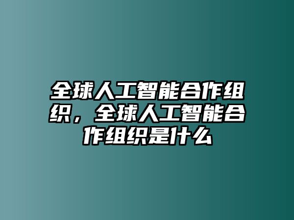 全球人工智能合作組織，全球人工智能合作組織是什么