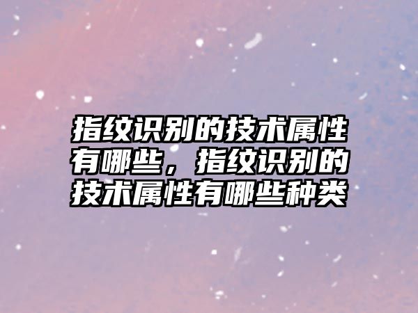 指紋識(shí)別的技術(shù)屬性有哪些，指紋識(shí)別的技術(shù)屬性有哪些種類